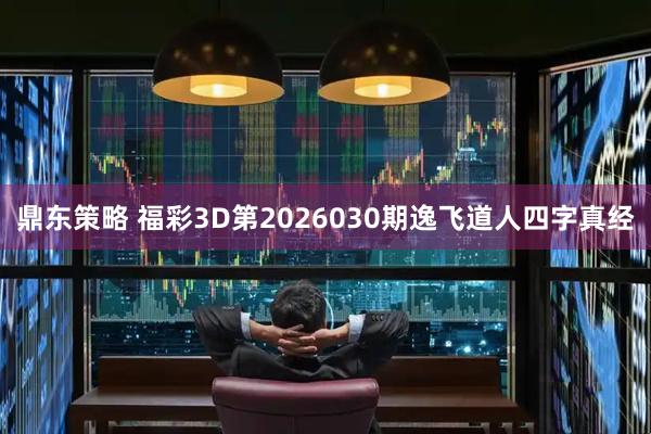 鼎东策略 福彩3D第2026030期逸飞道人四字真经