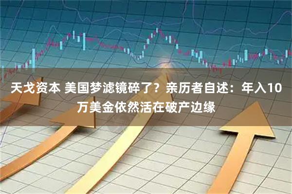 天戈资本 美国梦滤镜碎了？亲历者自述：年入10万美金依然活在破产边缘