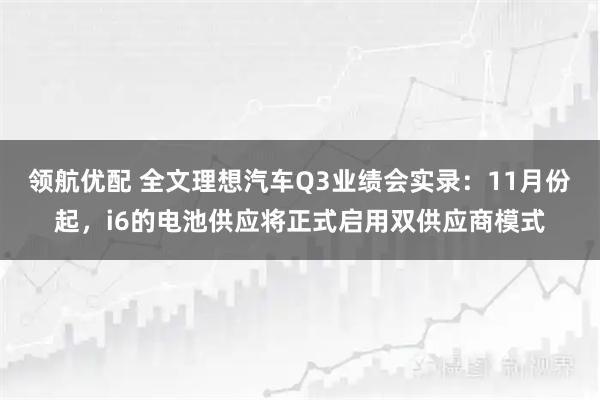 领航优配 全文理想汽车Q3业绩会实录：11月份起，i6的电池供应将正式启用双供应商模式