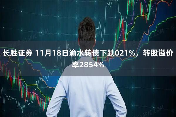 长胜证券 11月18日渝水转债下跌021%，转股溢价率2854%
