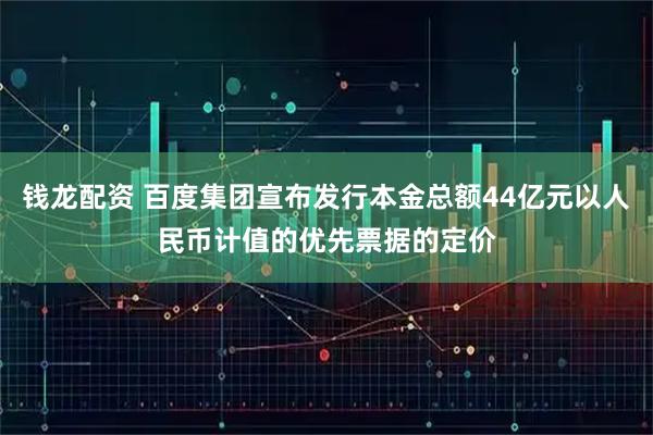 钱龙配资 百度集团宣布发行本金总额44亿元以人民币计值的优先票据的定价
