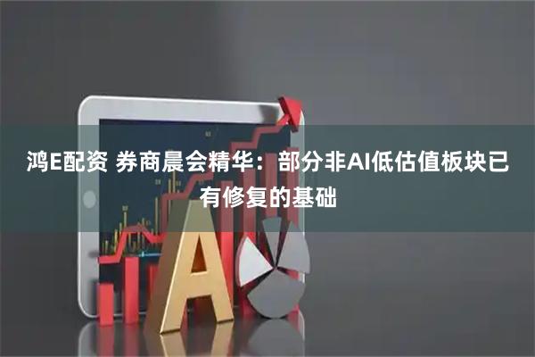 鸿E配资 券商晨会精华：部分非AI低估值板块已有修复的基础